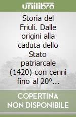 Storia del Friuli. Dalle origini alla caduta dello Stato patriarcale (1420) con cenni fino al 20° secolo libro