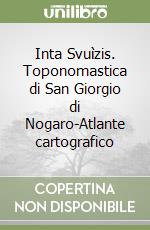 Inta Svuìzis. Toponomastica di San Giorgio di Nogaro-Atlante cartografico