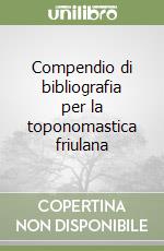 Compendio di bibliografia per la toponomastica friulana libro