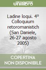 Ladine loqui. 4° Colloquium retoromanistich (San Daniele, 26-27 agosto 2005) libro