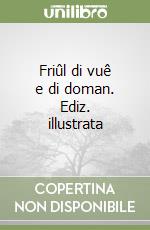 Friûl di vuê e di doman. Ediz. illustrata libro