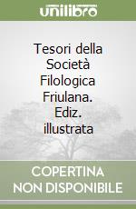 Tesori della Società Filologica Friulana. Ediz. illustrata libro