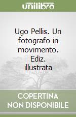 Ugo Pellis. Un fotografo in movimento. Ediz. illustrata