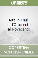 Arte in Friuli: dall'Ottocento al Novecento libro