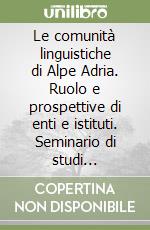 Le comunità linguistiche di Alpe Adria. Ruolo e prospettive di enti e istituti. Seminario di studi (Gorizia, 20 novembre 2009) libro