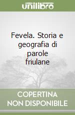 Fevela. Storia e geografia di parole friulane libro