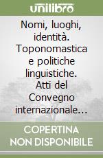 Nomi, luoghi, identità. Toponomastica e politiche linguistiche. Atti del Convegno internazionale di Studi. Ediz. italiana e inglese libro