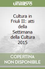 Cultura in Friuli II: atti della Settimana della Cultura 2015 libro