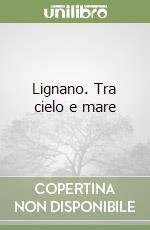 Lignano. Tra cielo e mare libro