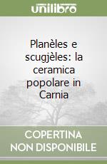 Planèles e scugjèles: la ceramica popolare in Carnia libro