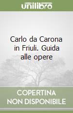 Carlo da Carona in Friuli. Guida alle opere libro