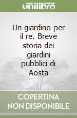 Un giardino per il re. Breve storia dei giardini pubblici di Aosta