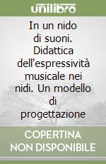 In un nido di suoni. Didattica dell'espressività musicale nei nidi. Un modello di progettazione libro