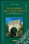Gli antichi rii della valle d'Aosta. Profilo storico, agricolo-tecnico e ambientale dei canali irrigui in una regione di montagna libro di Vauterin Giovanni