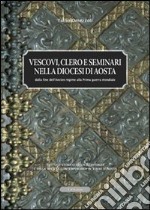 Vescovi clero e seminari nella diocesi di Aosta. Dalla fine dell'ancien régime alla prima guerra mondiale libro