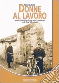 Donne al lavoro. Profili femminili nella vita sociale e industriale della bassa Valle d'Aosta libro