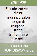 Edicole votive e dipinti murali. I pilon segni di religione, storia, tradizione e arte nei territori di Rivarolo Canavese, Favria e Feletto. Ediz. illustrata libro