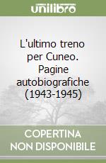 L'ultimo treno per Cuneo. Pagine autobiografiche (1943-1945)