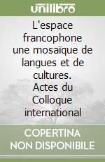 L'espace francophone une mosaïque de langues et de cultures. Actes du Colloque international libro