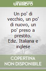 Un po' di vecchio, un po' di nuovo, un po' preso a prestito. Ediz. Italiana e inglese libro
