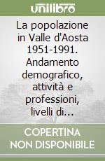 La popolazione in Valle d'Aosta 1951-1991. Andamento demografico, attività e professioni, livelli di istruzione, abitazioni