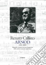 Renato Callisto Arnod 1921-2003. Biografie e memorie di un protagonista della cultura musicale valdostana libro