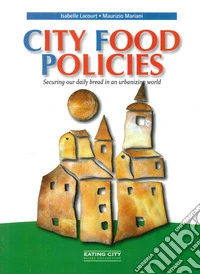 City food policies. Securing our daily bread in an urbanizing world libro