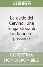 Le guide del Cervino. Una lunga storia di tradizione e passione libro