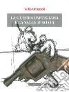 La guerra partigiana e la valle d'Aosta libro di Omezzoli Tullio