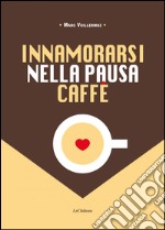 Innamorarsi nella pausa caffè. Nuova ediz. libro