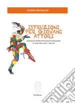 Istruzioni per giovani attori. Manuale di teatro per ragazzi e insegnanti. Un aiuto nella scuola e nella vita