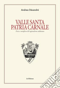 Valle santa Patria carnale. Fisica e metafisica del regionalismo valdostano libro