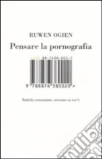 Pensare la pornografia. Tutti la consumano, nessuno sa cos'è libro