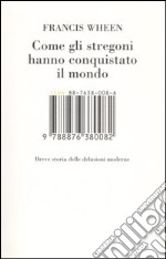 Come gli stregoni hanno conquistato il mondo. Breve storia delle delusioni moderne