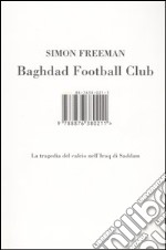 Baghdad Football Club. La tragedia del calcio nell'Iraq di Saddam libro