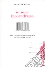 Io sono ipocondriaco. Guida tascabile alle orrende malattie che sicuramente hai già