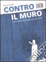 Contro il muro. L'arte della resistenza in Palestina libro