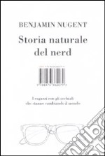 Storia naturale del nerd. I ragazzi con gli occhiali che hanno cambiato il mondo libro