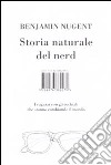 Storia naturale del nerd. I ragazzi con gli occhiali che hanno cambiato il mondo libro di Nugent Benjamin