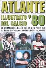 Atlante illustrato del calcio '80. Ediz. illustrata