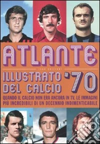 Atlante illustrato del calcio '70. Ediz. illustrata