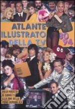 Atlante illustrato della TV '80-94. Dalla nascita di Canale 5 alla fine della Prima Repubblica. Ediz. illustrata