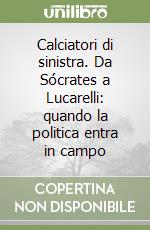 Calciatori di sinistra. Da Sócrates a Lucarelli: quando la politica entra in campo