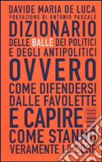 Dizionario delle balle dei politici e degli antipolitici ovvero come difendersi dalle favolette e capire come stanno veramente le cose