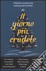 Il giorno più crudele. Il Natale raccontato da dodici grandi scrittori libro