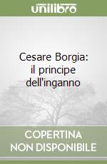 Cesare Borgia: il principe dell'inganno libro