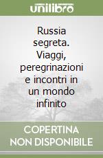 Russia segreta. Viaggi, peregrinazioni e incontri in un mondo infinito libro