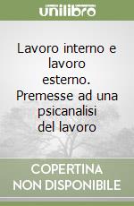 Lavoro interno e lavoro esterno. Premesse ad una psicanalisi del lavoro libro