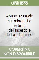 Abuso sessuale sui minori. Le vittime dell'incesto e le loro famiglie libro