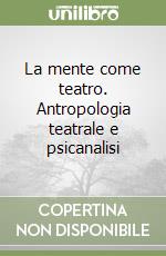 La mente come teatro. Antropologia teatrale e psicanalisi